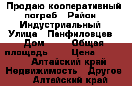 Продаю кооперативный погреб › Район ­ Индустриальный › Улица ­ Панфиловцев › Дом ­ 18 › Общая площадь ­ 6 › Цена ­ 80 000 - Алтайский край Недвижимость » Другое   . Алтайский край